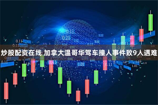 炒股配资在线 加拿大温哥华驾车撞人事件致9人遇难