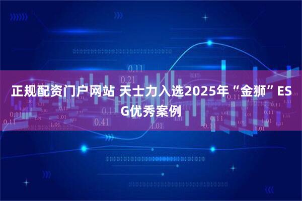 正规配资门户网站 天士力入选2025年“金狮”ESG优秀案例